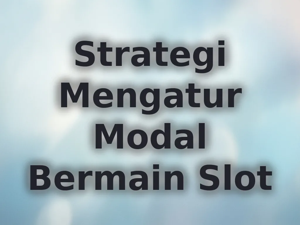 Strategi Mengatur Modal Bermain Slot